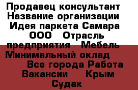 Продавец-консультант › Название организации ­ Идея паркета-Самара, ООО › Отрасль предприятия ­ Мебель › Минимальный оклад ­ 25 000 - Все города Работа » Вакансии   . Крым,Судак